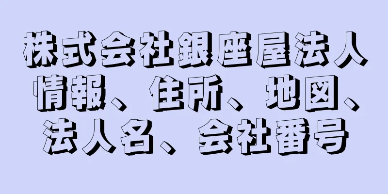 株式会社銀座屋法人情報、住所、地図、法人名、会社番号
