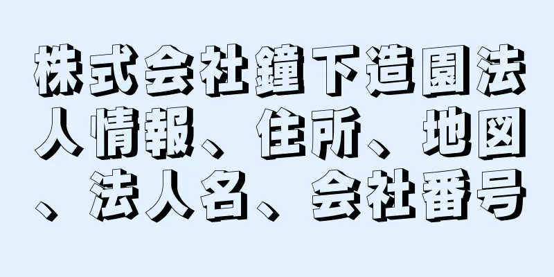 株式会社鐘下造園法人情報、住所、地図、法人名、会社番号