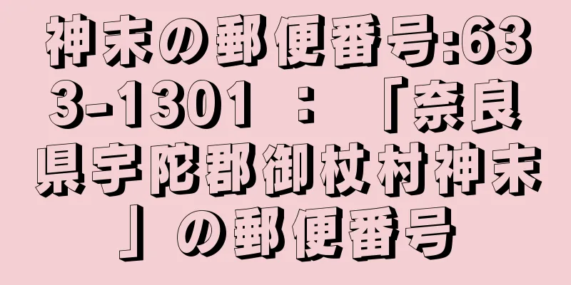 神末の郵便番号:633-1301 ： 「奈良県宇陀郡御杖村神末」の郵便番号