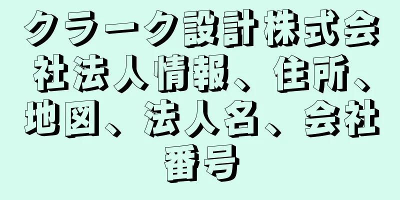 クラーク設計株式会社法人情報、住所、地図、法人名、会社番号
