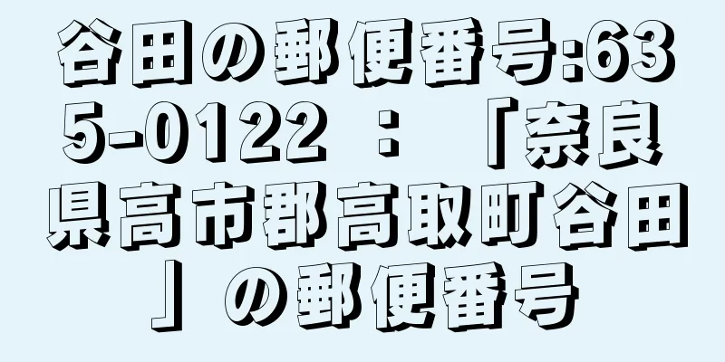 谷田の郵便番号:635-0122 ： 「奈良県高市郡高取町谷田」の郵便番号