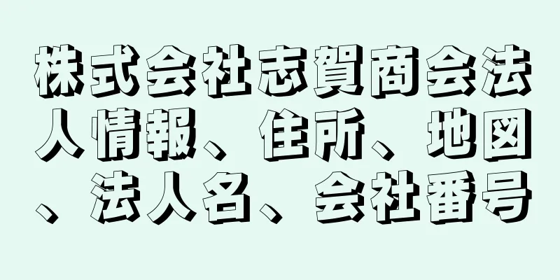 株式会社志賀商会法人情報、住所、地図、法人名、会社番号