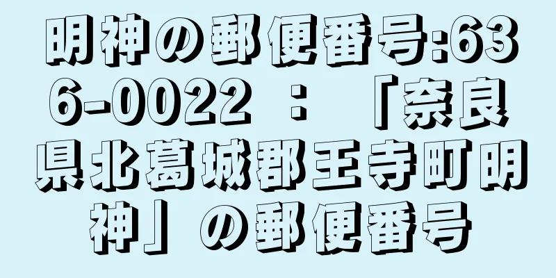 明神の郵便番号:636-0022 ： 「奈良県北葛城郡王寺町明神」の郵便番号