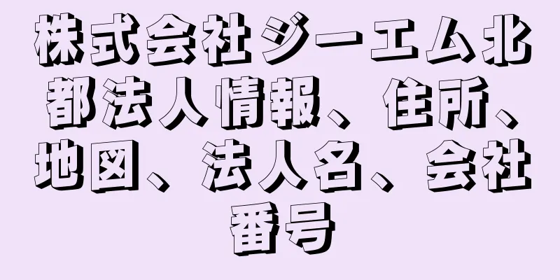 株式会社ジーエム北都法人情報、住所、地図、法人名、会社番号