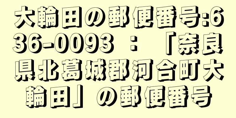 大輪田の郵便番号:636-0093 ： 「奈良県北葛城郡河合町大輪田」の郵便番号