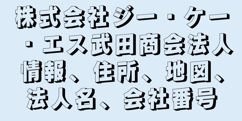 株式会社ジー・ケー・エス武田商会法人情報、住所、地図、法人名、会社番号