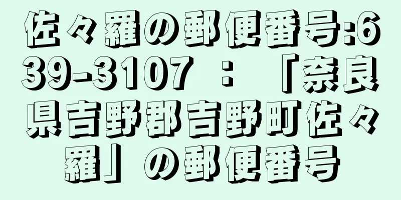 佐々羅の郵便番号:639-3107 ： 「奈良県吉野郡吉野町佐々羅」の郵便番号