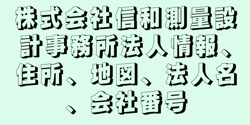 株式会社信和測量設計事務所法人情報、住所、地図、法人名、会社番号
