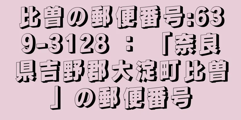 比曽の郵便番号:639-3128 ： 「奈良県吉野郡大淀町比曽」の郵便番号