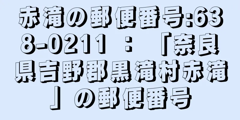 赤滝の郵便番号:638-0211 ： 「奈良県吉野郡黒滝村赤滝」の郵便番号