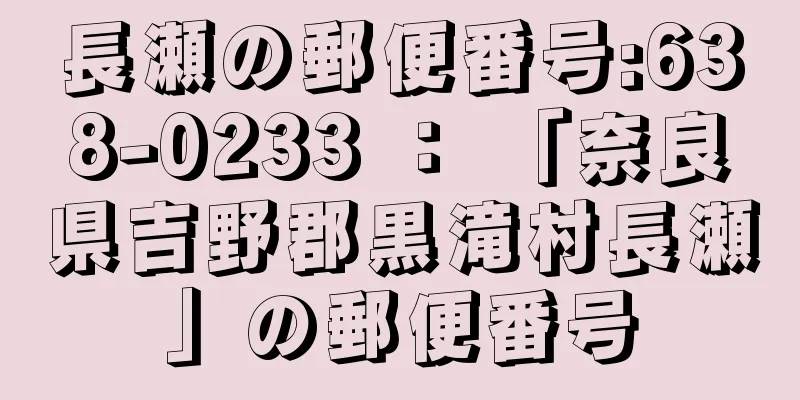 長瀬の郵便番号:638-0233 ： 「奈良県吉野郡黒滝村長瀬」の郵便番号