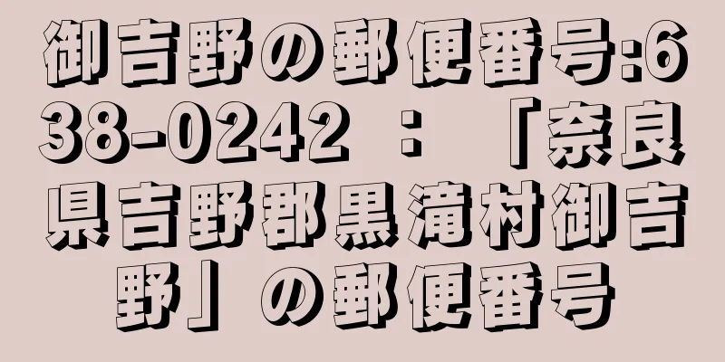 御吉野の郵便番号:638-0242 ： 「奈良県吉野郡黒滝村御吉野」の郵便番号