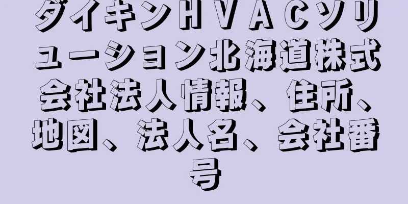 ダイキンＨＶＡＣソリューション北海道株式会社法人情報、住所、地図、法人名、会社番号