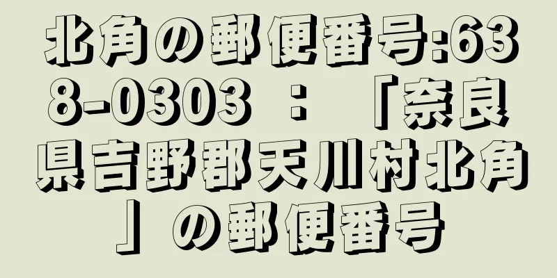 北角の郵便番号:638-0303 ： 「奈良県吉野郡天川村北角」の郵便番号