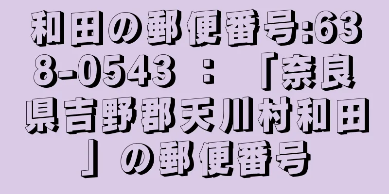和田の郵便番号:638-0543 ： 「奈良県吉野郡天川村和田」の郵便番号