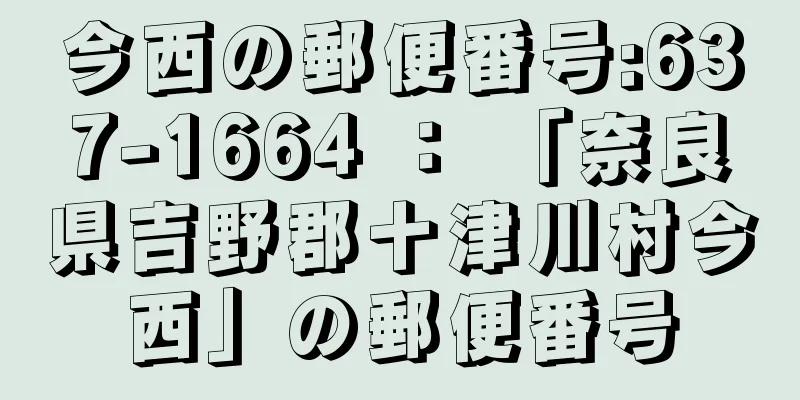 今西の郵便番号:637-1664 ： 「奈良県吉野郡十津川村今西」の郵便番号