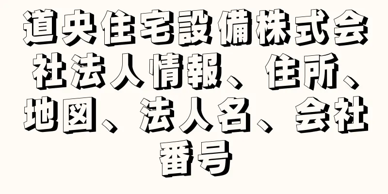 道央住宅設備株式会社法人情報、住所、地図、法人名、会社番号