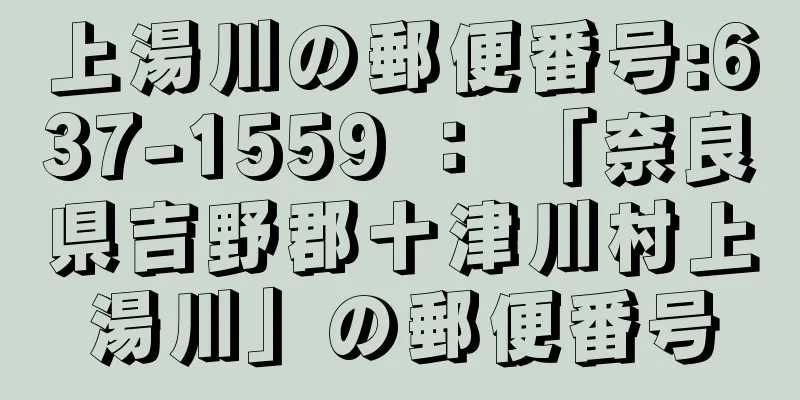 上湯川の郵便番号:637-1559 ： 「奈良県吉野郡十津川村上湯川」の郵便番号
