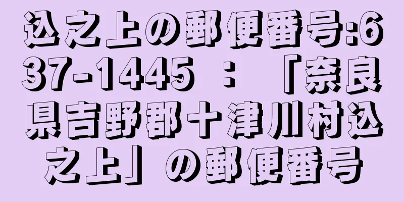 込之上の郵便番号:637-1445 ： 「奈良県吉野郡十津川村込之上」の郵便番号