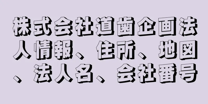 株式会社道歯企画法人情報、住所、地図、法人名、会社番号