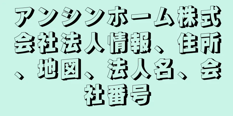 アンシンホーム株式会社法人情報、住所、地図、法人名、会社番号