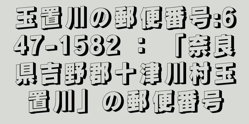 玉置川の郵便番号:647-1582 ： 「奈良県吉野郡十津川村玉置川」の郵便番号