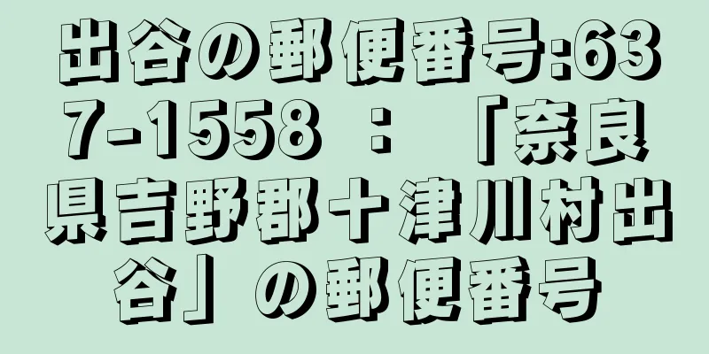 出谷の郵便番号:637-1558 ： 「奈良県吉野郡十津川村出谷」の郵便番号