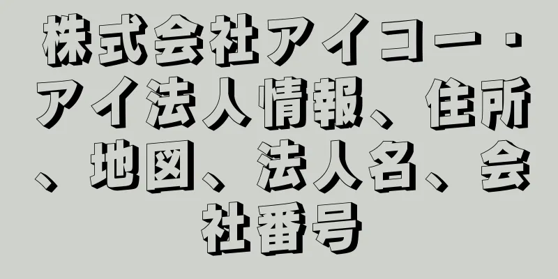 株式会社アイコー・アイ法人情報、住所、地図、法人名、会社番号