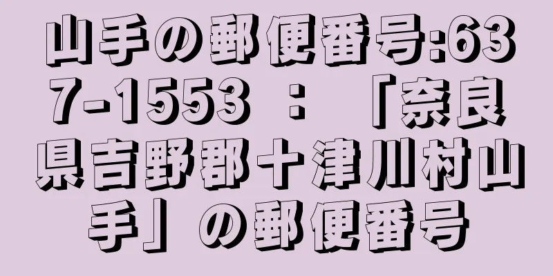 山手の郵便番号:637-1553 ： 「奈良県吉野郡十津川村山手」の郵便番号