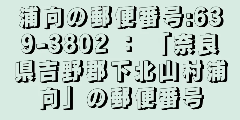 浦向の郵便番号:639-3802 ： 「奈良県吉野郡下北山村浦向」の郵便番号