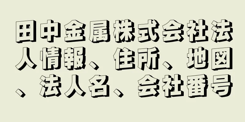 田中金属株式会社法人情報、住所、地図、法人名、会社番号