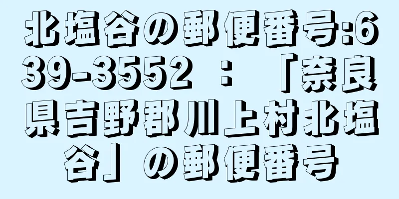 北塩谷の郵便番号:639-3552 ： 「奈良県吉野郡川上村北塩谷」の郵便番号