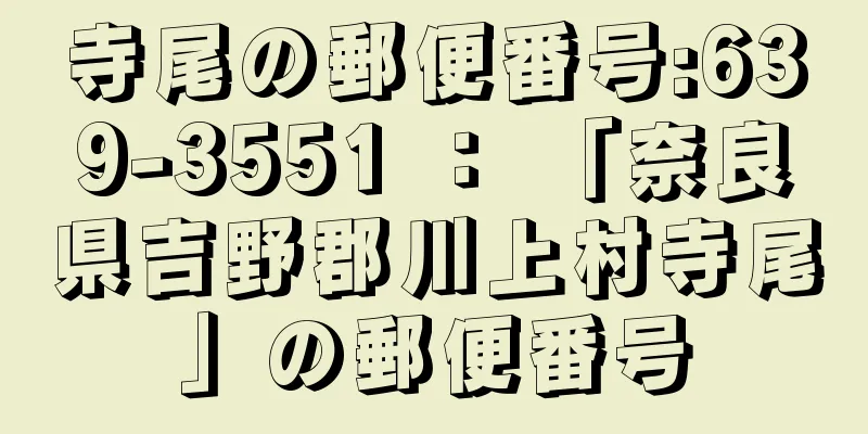 寺尾の郵便番号:639-3551 ： 「奈良県吉野郡川上村寺尾」の郵便番号