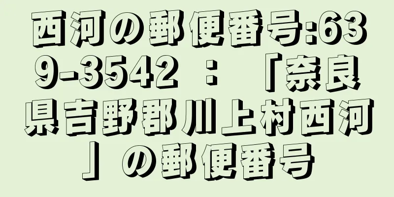 西河の郵便番号:639-3542 ： 「奈良県吉野郡川上村西河」の郵便番号