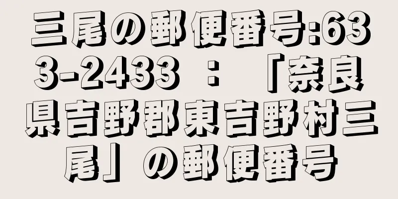 三尾の郵便番号:633-2433 ： 「奈良県吉野郡東吉野村三尾」の郵便番号