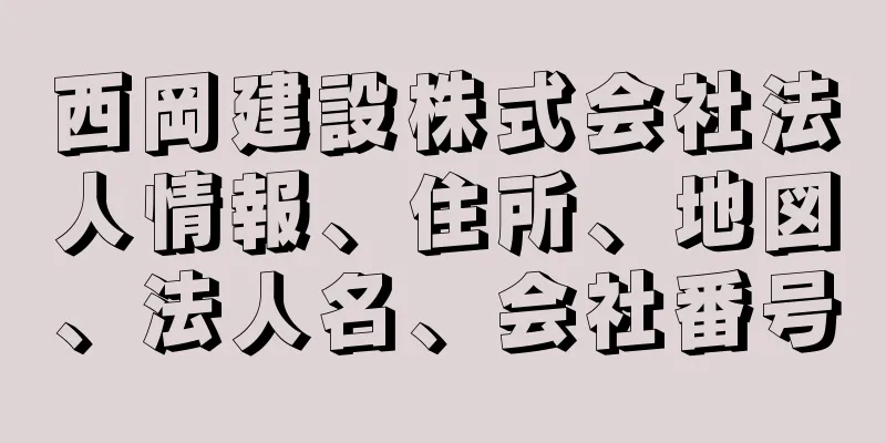 西岡建設株式会社法人情報、住所、地図、法人名、会社番号