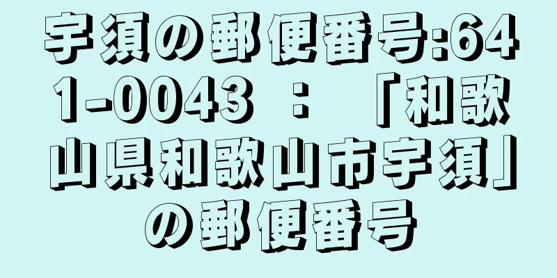 宇須の郵便番号:641-0043 ： 「和歌山県和歌山市宇須」の郵便番号