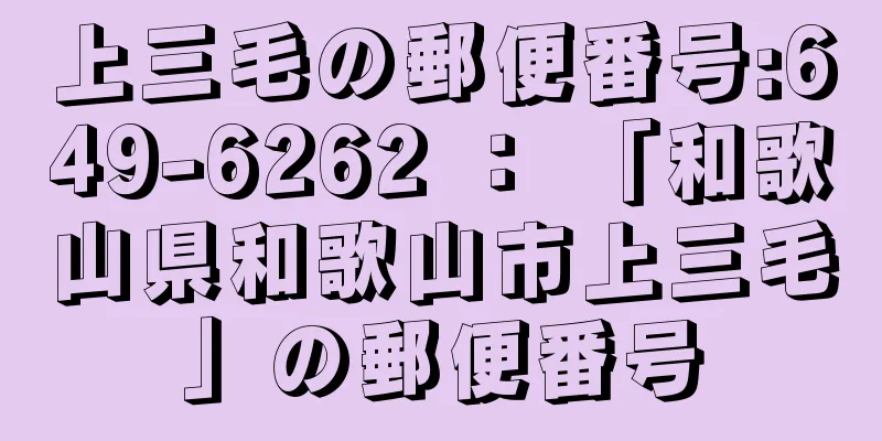 上三毛の郵便番号:649-6262 ： 「和歌山県和歌山市上三毛」の郵便番号