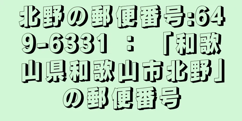 北野の郵便番号:649-6331 ： 「和歌山県和歌山市北野」の郵便番号