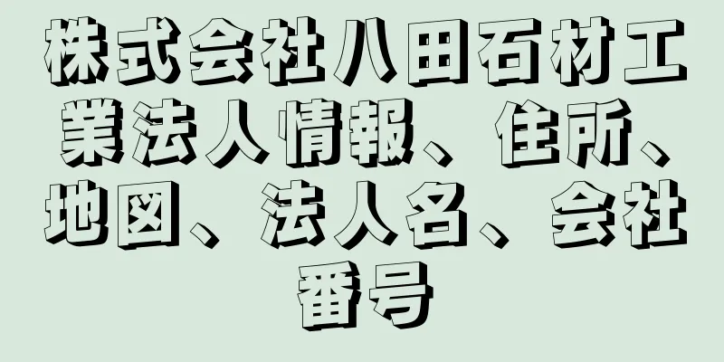 株式会社八田石材工業法人情報、住所、地図、法人名、会社番号