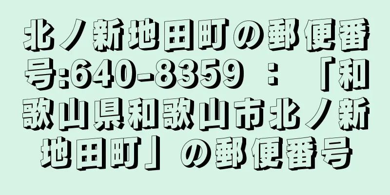 北ノ新地田町の郵便番号:640-8359 ： 「和歌山県和歌山市北ノ新地田町」の郵便番号