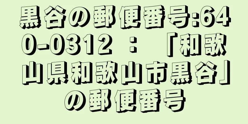 黒谷の郵便番号:640-0312 ： 「和歌山県和歌山市黒谷」の郵便番号