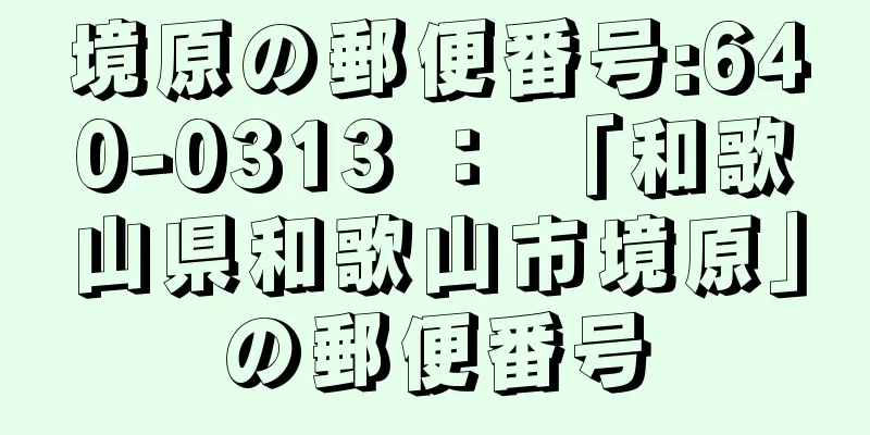 境原の郵便番号:640-0313 ： 「和歌山県和歌山市境原」の郵便番号