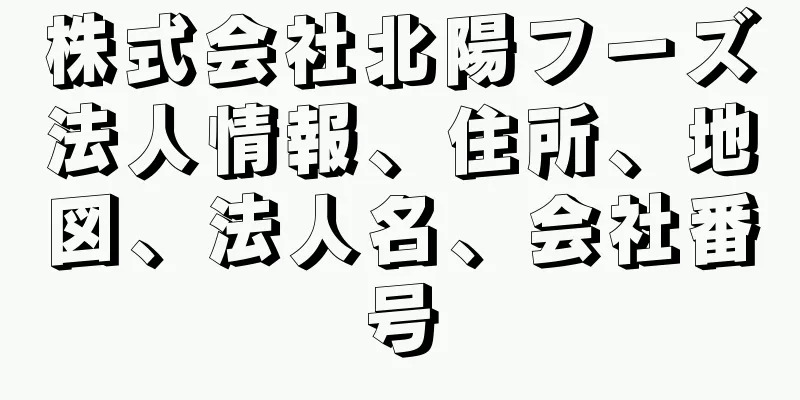 株式会社北陽フーズ法人情報、住所、地図、法人名、会社番号
