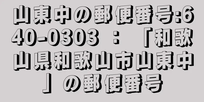 山東中の郵便番号:640-0303 ： 「和歌山県和歌山市山東中」の郵便番号