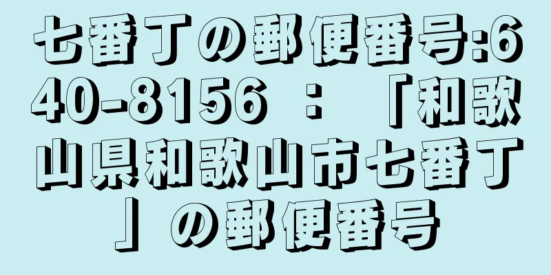 七番丁の郵便番号:640-8156 ： 「和歌山県和歌山市七番丁」の郵便番号