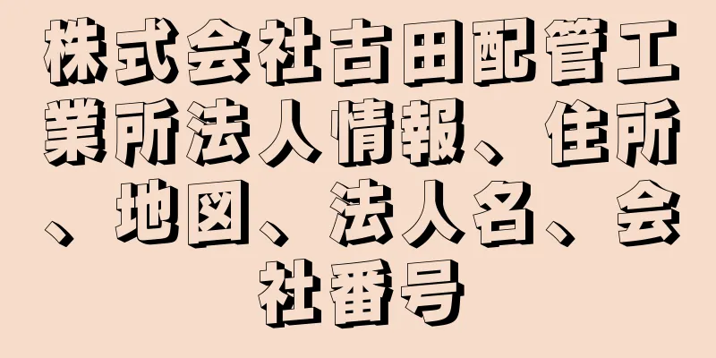 株式会社古田配管工業所法人情報、住所、地図、法人名、会社番号