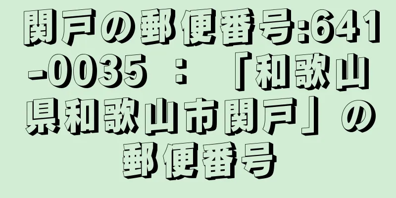 関戸の郵便番号:641-0035 ： 「和歌山県和歌山市関戸」の郵便番号