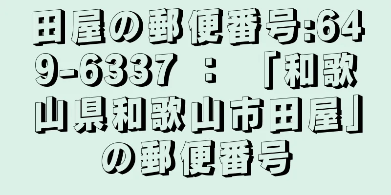 田屋の郵便番号:649-6337 ： 「和歌山県和歌山市田屋」の郵便番号