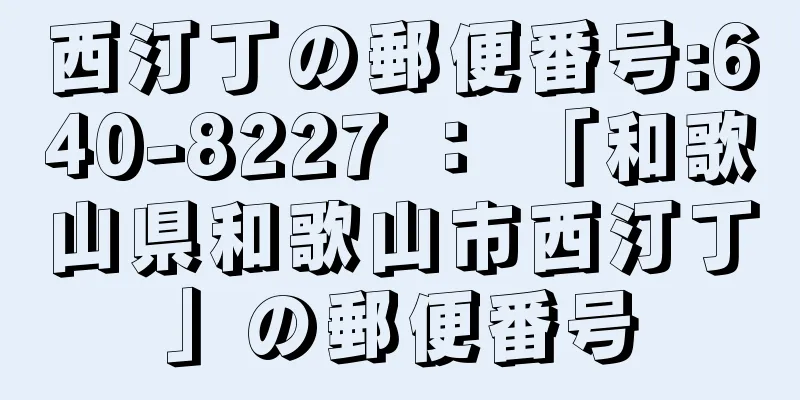 西汀丁の郵便番号:640-8227 ： 「和歌山県和歌山市西汀丁」の郵便番号
